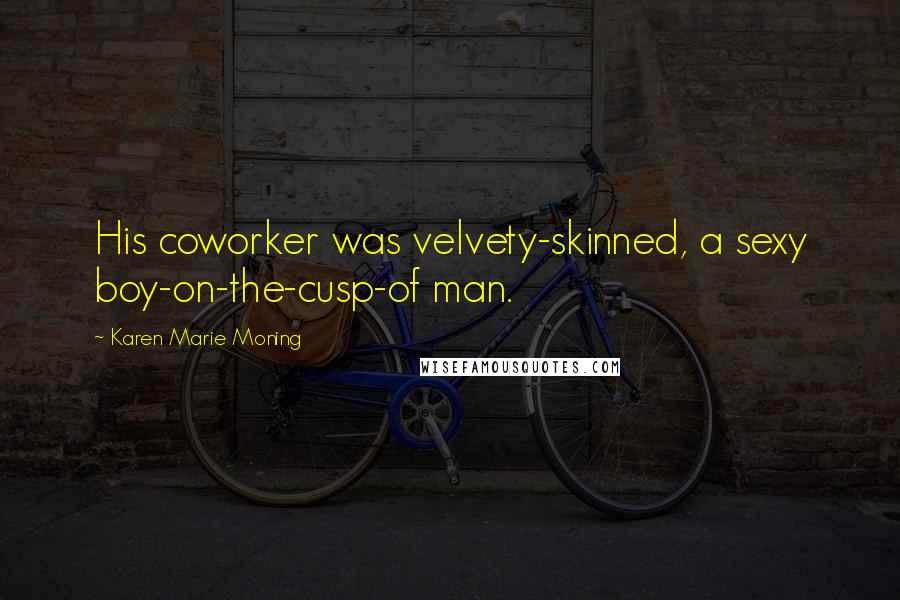 Karen Marie Moning Quotes: His coworker was velvety-skinned, a sexy boy-on-the-cusp-of man.