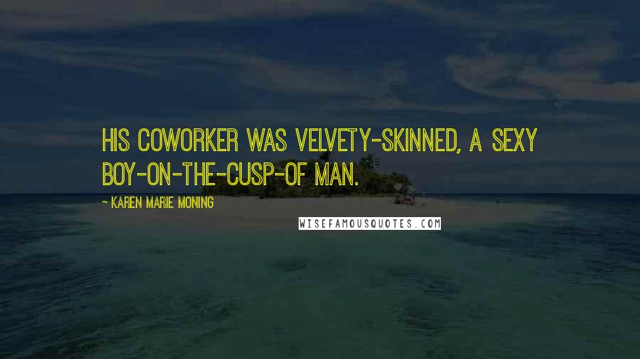 Karen Marie Moning Quotes: His coworker was velvety-skinned, a sexy boy-on-the-cusp-of man.