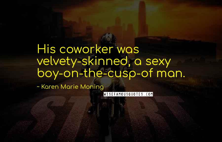 Karen Marie Moning Quotes: His coworker was velvety-skinned, a sexy boy-on-the-cusp-of man.