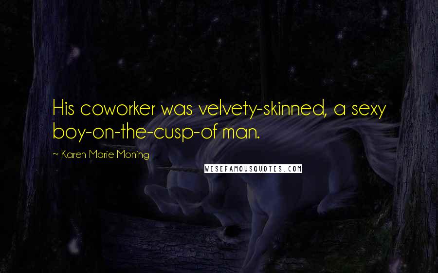 Karen Marie Moning Quotes: His coworker was velvety-skinned, a sexy boy-on-the-cusp-of man.