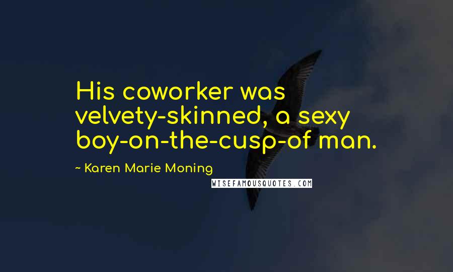 Karen Marie Moning Quotes: His coworker was velvety-skinned, a sexy boy-on-the-cusp-of man.