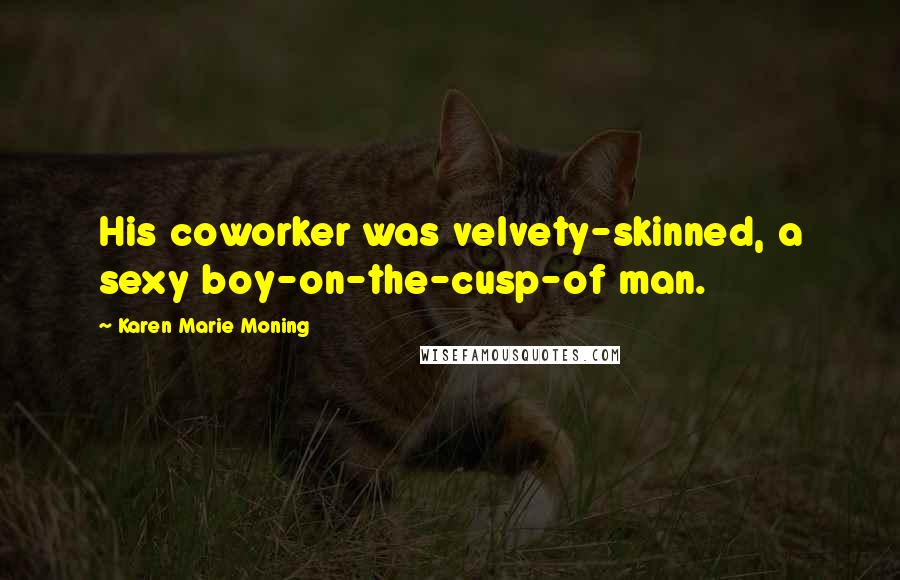 Karen Marie Moning Quotes: His coworker was velvety-skinned, a sexy boy-on-the-cusp-of man.