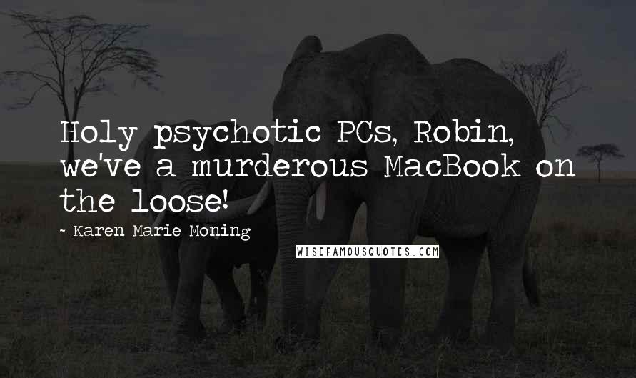 Karen Marie Moning Quotes: Holy psychotic PCs, Robin, we've a murderous MacBook on the loose!