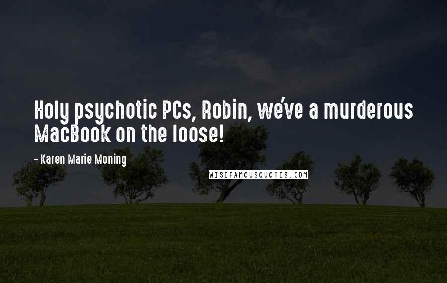 Karen Marie Moning Quotes: Holy psychotic PCs, Robin, we've a murderous MacBook on the loose!