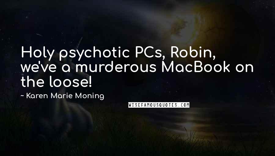 Karen Marie Moning Quotes: Holy psychotic PCs, Robin, we've a murderous MacBook on the loose!