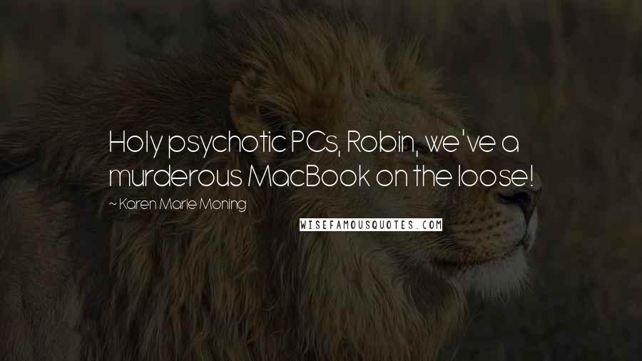 Karen Marie Moning Quotes: Holy psychotic PCs, Robin, we've a murderous MacBook on the loose!