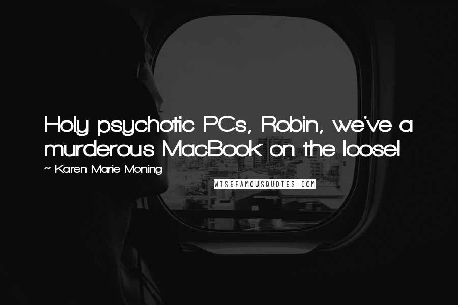 Karen Marie Moning Quotes: Holy psychotic PCs, Robin, we've a murderous MacBook on the loose!