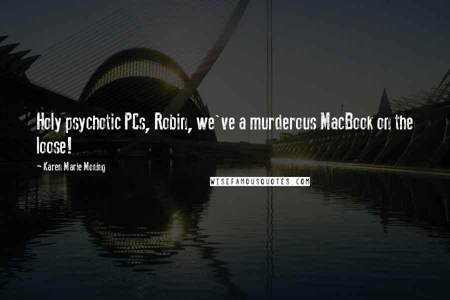 Karen Marie Moning Quotes: Holy psychotic PCs, Robin, we've a murderous MacBook on the loose!