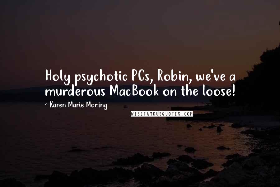Karen Marie Moning Quotes: Holy psychotic PCs, Robin, we've a murderous MacBook on the loose!
