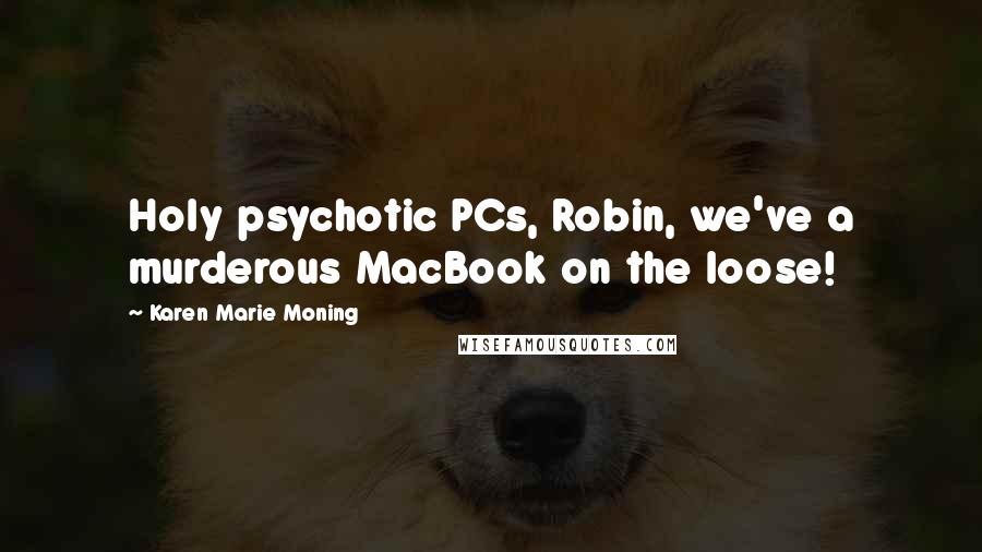 Karen Marie Moning Quotes: Holy psychotic PCs, Robin, we've a murderous MacBook on the loose!