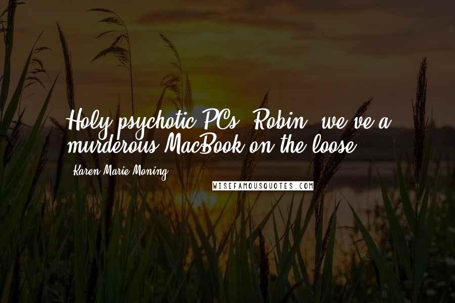 Karen Marie Moning Quotes: Holy psychotic PCs, Robin, we've a murderous MacBook on the loose!