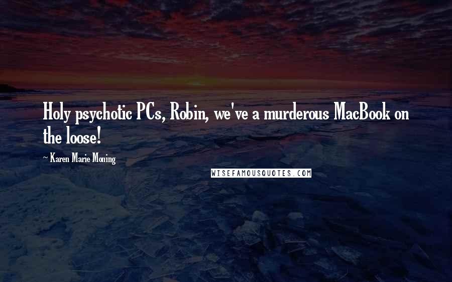 Karen Marie Moning Quotes: Holy psychotic PCs, Robin, we've a murderous MacBook on the loose!