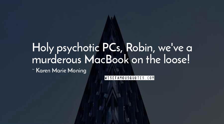 Karen Marie Moning Quotes: Holy psychotic PCs, Robin, we've a murderous MacBook on the loose!