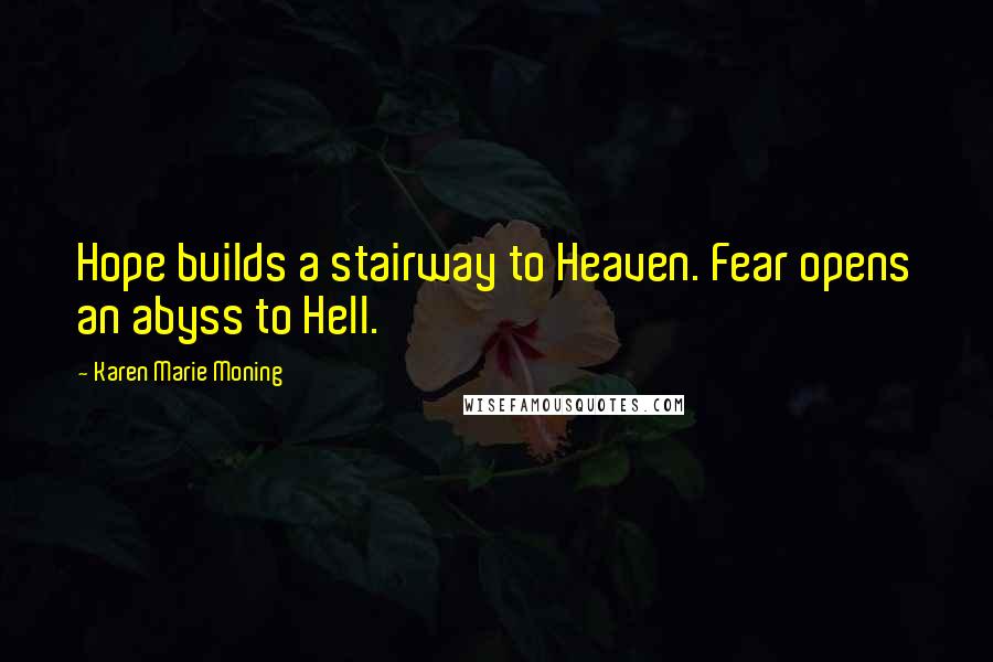 Karen Marie Moning Quotes: Hope builds a stairway to Heaven. Fear opens an abyss to Hell.