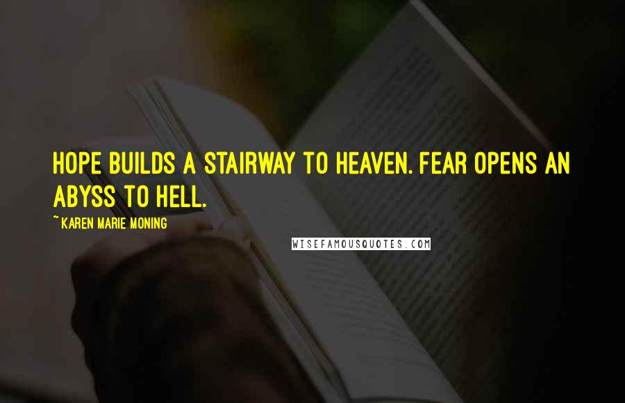 Karen Marie Moning Quotes: Hope builds a stairway to Heaven. Fear opens an abyss to Hell.