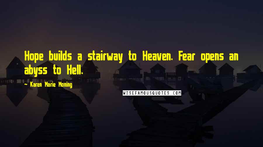 Karen Marie Moning Quotes: Hope builds a stairway to Heaven. Fear opens an abyss to Hell.