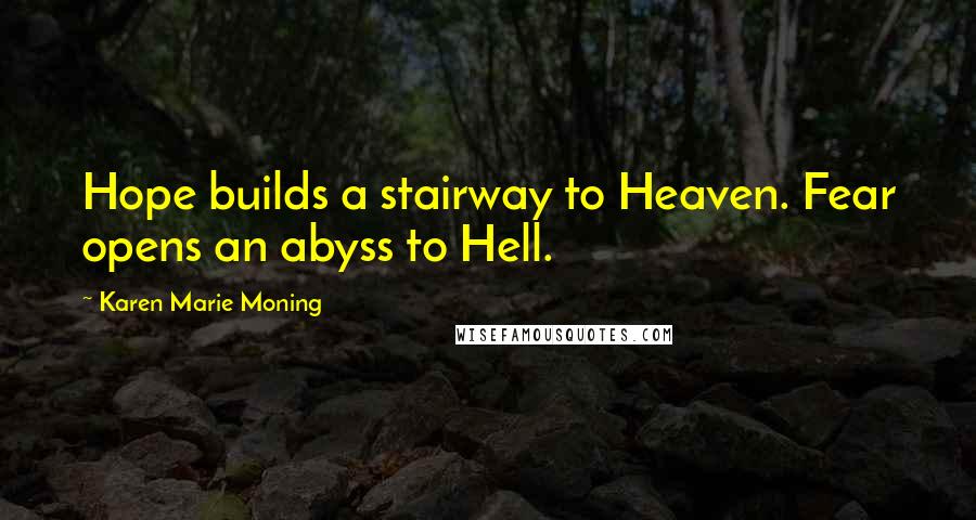 Karen Marie Moning Quotes: Hope builds a stairway to Heaven. Fear opens an abyss to Hell.