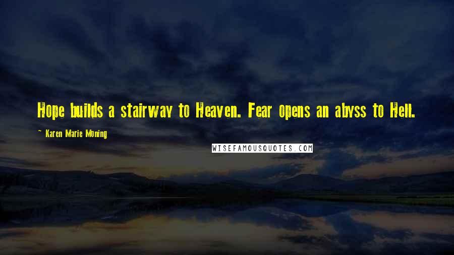 Karen Marie Moning Quotes: Hope builds a stairway to Heaven. Fear opens an abyss to Hell.