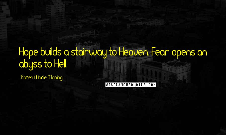 Karen Marie Moning Quotes: Hope builds a stairway to Heaven. Fear opens an abyss to Hell.