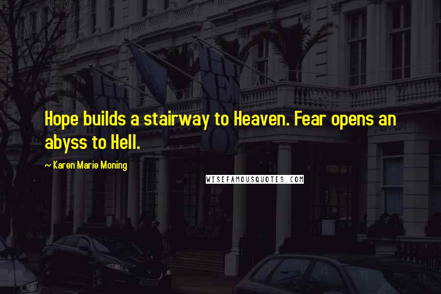 Karen Marie Moning Quotes: Hope builds a stairway to Heaven. Fear opens an abyss to Hell.