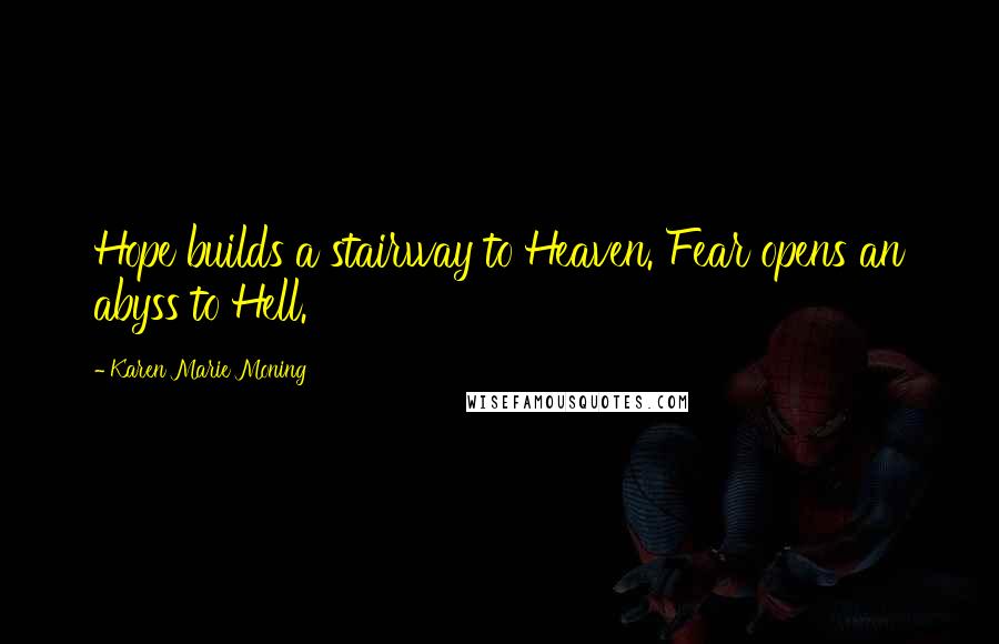 Karen Marie Moning Quotes: Hope builds a stairway to Heaven. Fear opens an abyss to Hell.