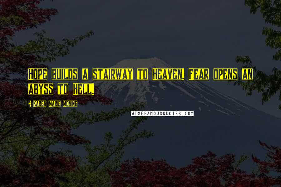 Karen Marie Moning Quotes: Hope builds a stairway to Heaven. Fear opens an abyss to Hell.