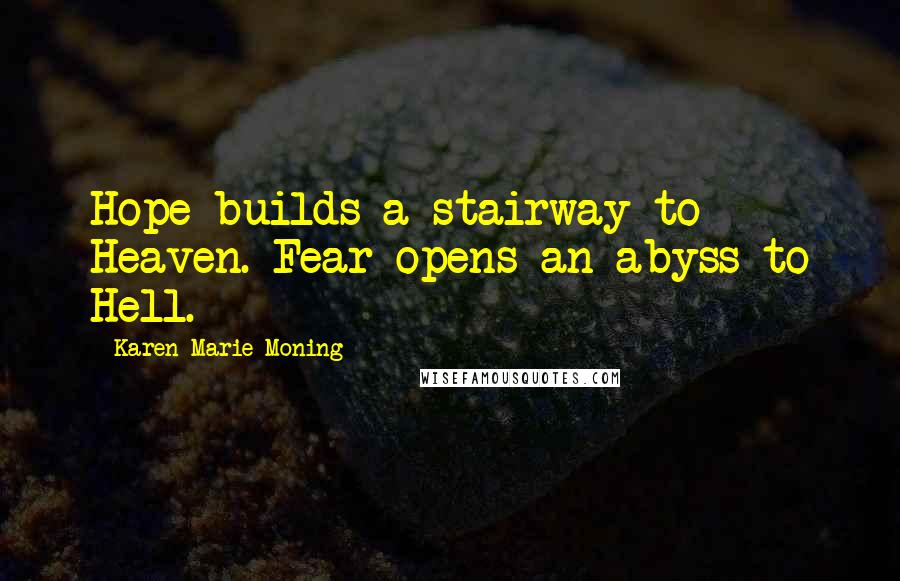 Karen Marie Moning Quotes: Hope builds a stairway to Heaven. Fear opens an abyss to Hell.