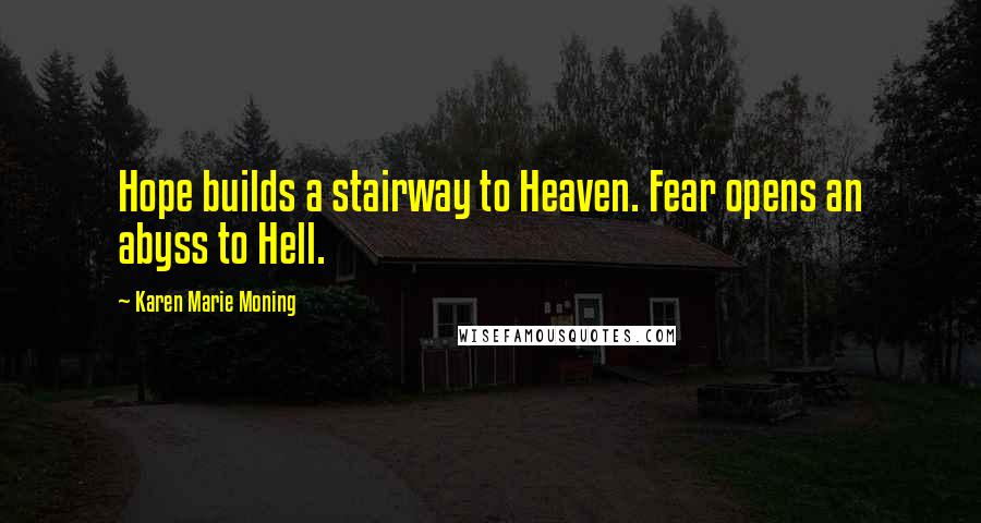 Karen Marie Moning Quotes: Hope builds a stairway to Heaven. Fear opens an abyss to Hell.