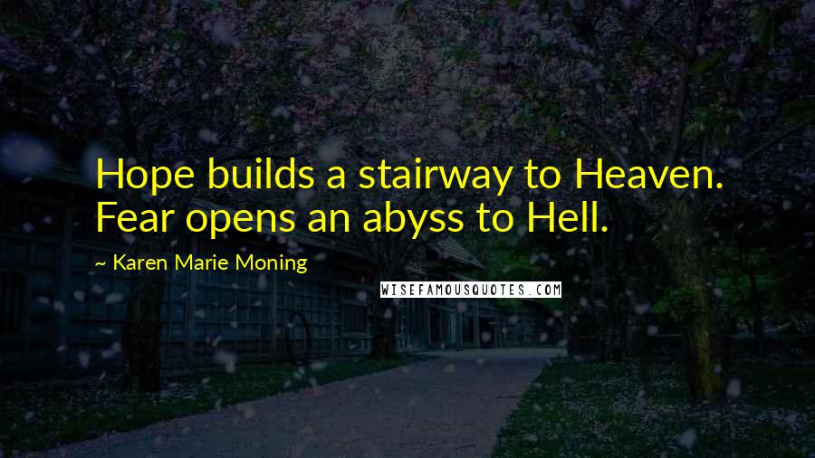 Karen Marie Moning Quotes: Hope builds a stairway to Heaven. Fear opens an abyss to Hell.