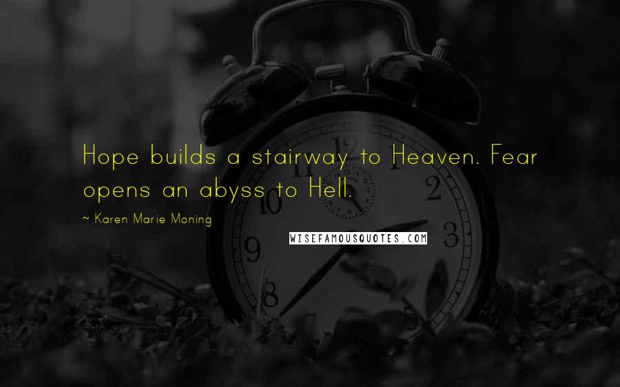 Karen Marie Moning Quotes: Hope builds a stairway to Heaven. Fear opens an abyss to Hell.