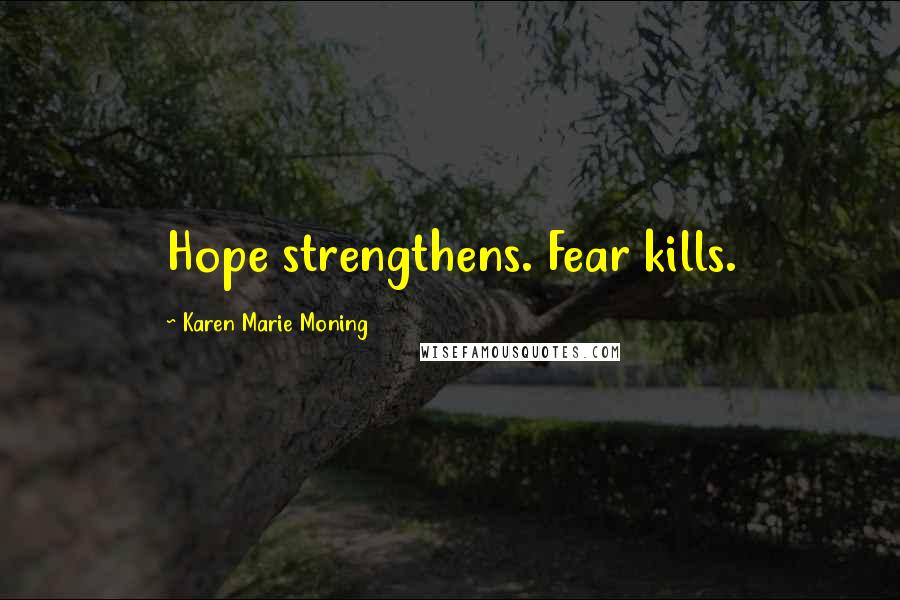 Karen Marie Moning Quotes: Hope strengthens. Fear kills.
