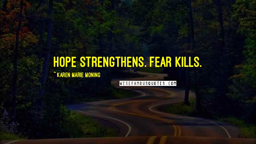 Karen Marie Moning Quotes: Hope strengthens. Fear kills.