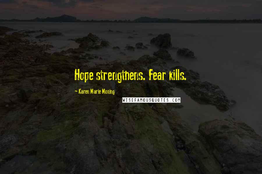 Karen Marie Moning Quotes: Hope strengthens. Fear kills.