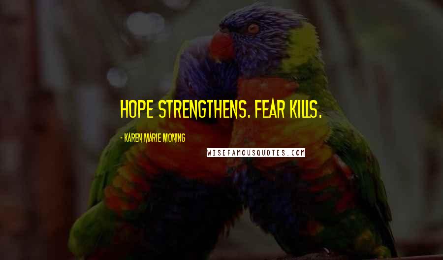 Karen Marie Moning Quotes: Hope strengthens. Fear kills.