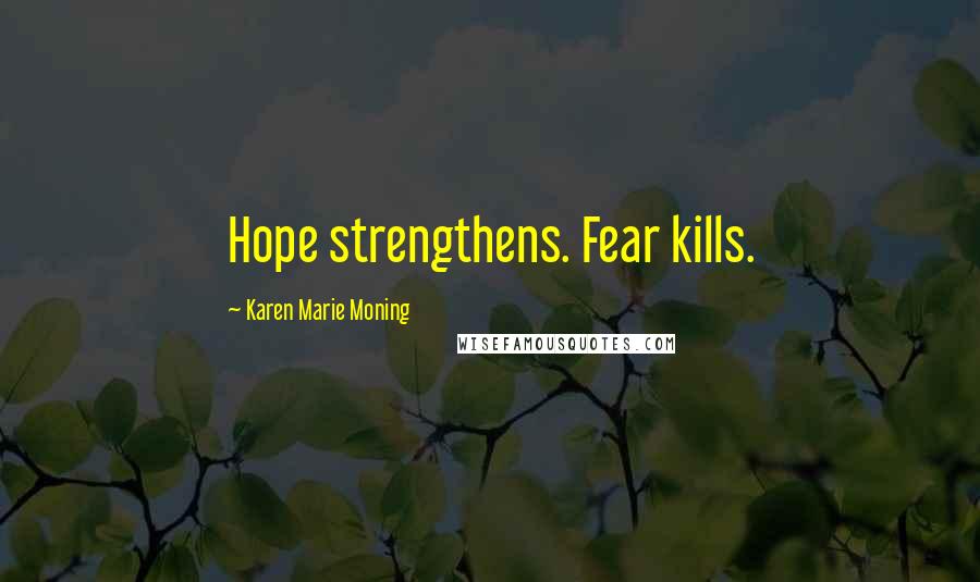 Karen Marie Moning Quotes: Hope strengthens. Fear kills.