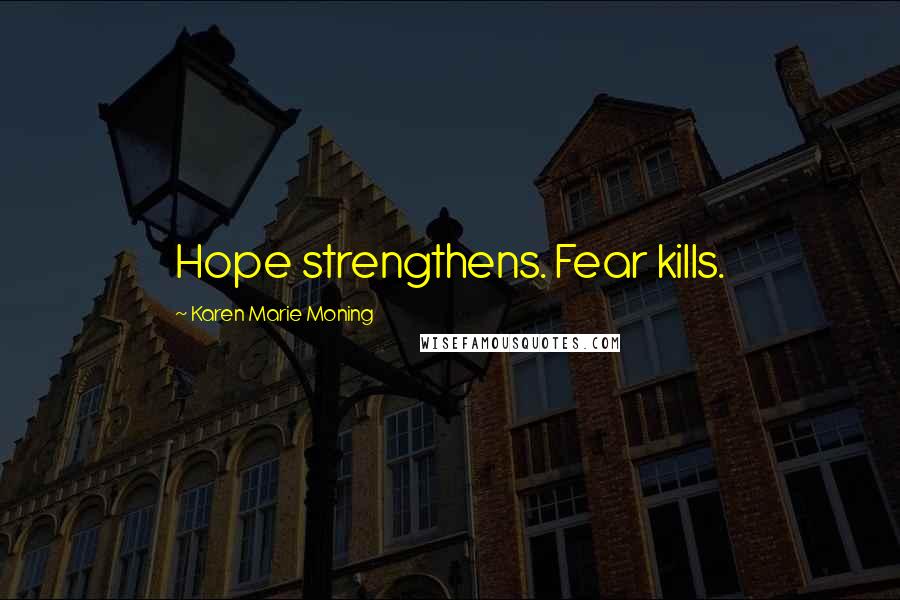 Karen Marie Moning Quotes: Hope strengthens. Fear kills.