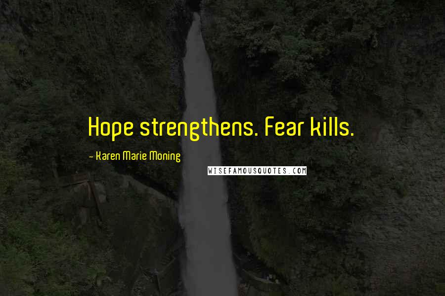 Karen Marie Moning Quotes: Hope strengthens. Fear kills.