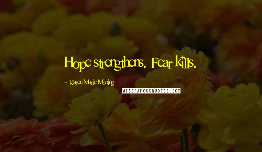 Karen Marie Moning Quotes: Hope strengthens. Fear kills.