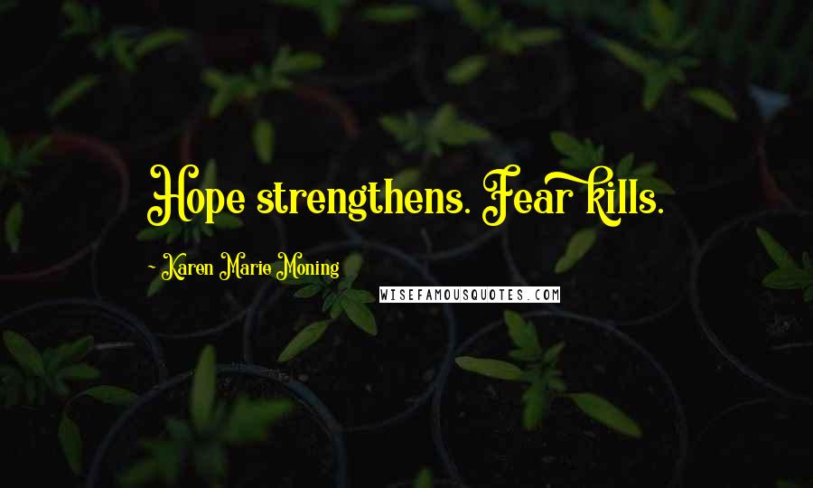 Karen Marie Moning Quotes: Hope strengthens. Fear kills.