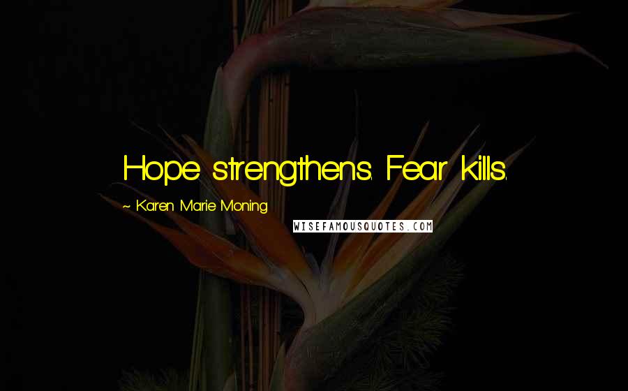 Karen Marie Moning Quotes: Hope strengthens. Fear kills.