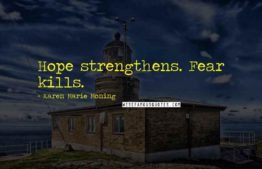 Karen Marie Moning Quotes: Hope strengthens. Fear kills.