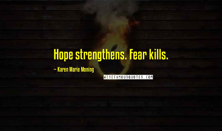 Karen Marie Moning Quotes: Hope strengthens. Fear kills.
