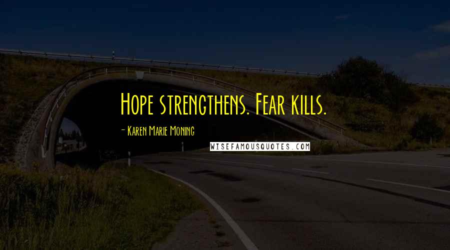 Karen Marie Moning Quotes: Hope strengthens. Fear kills.