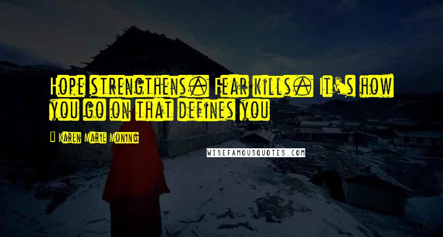 Karen Marie Moning Quotes: Hope strengthens. Fear kills. It's how you go on that defines you