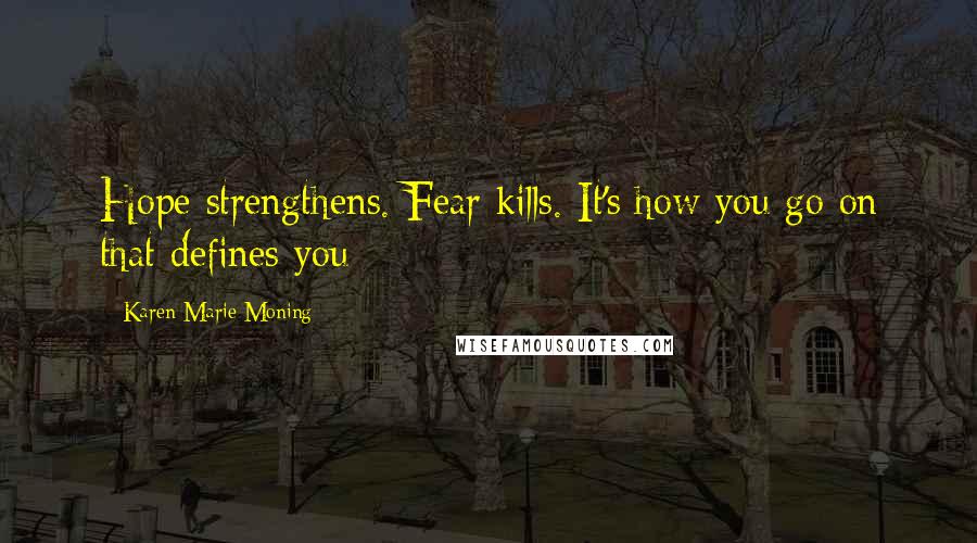 Karen Marie Moning Quotes: Hope strengthens. Fear kills. It's how you go on that defines you