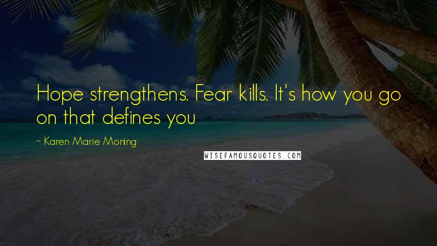 Karen Marie Moning Quotes: Hope strengthens. Fear kills. It's how you go on that defines you