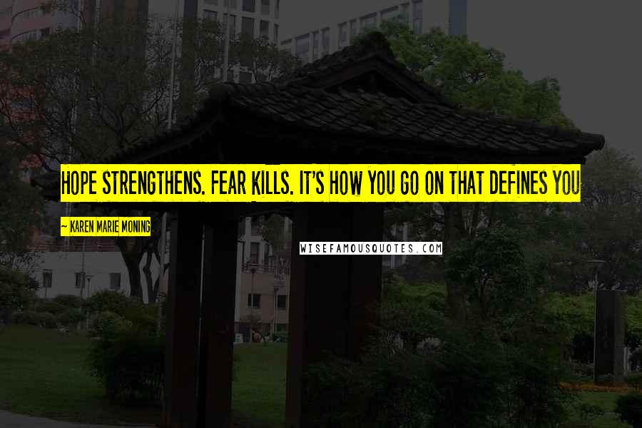 Karen Marie Moning Quotes: Hope strengthens. Fear kills. It's how you go on that defines you