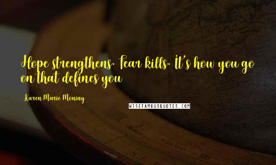 Karen Marie Moning Quotes: Hope strengthens. Fear kills. It's how you go on that defines you