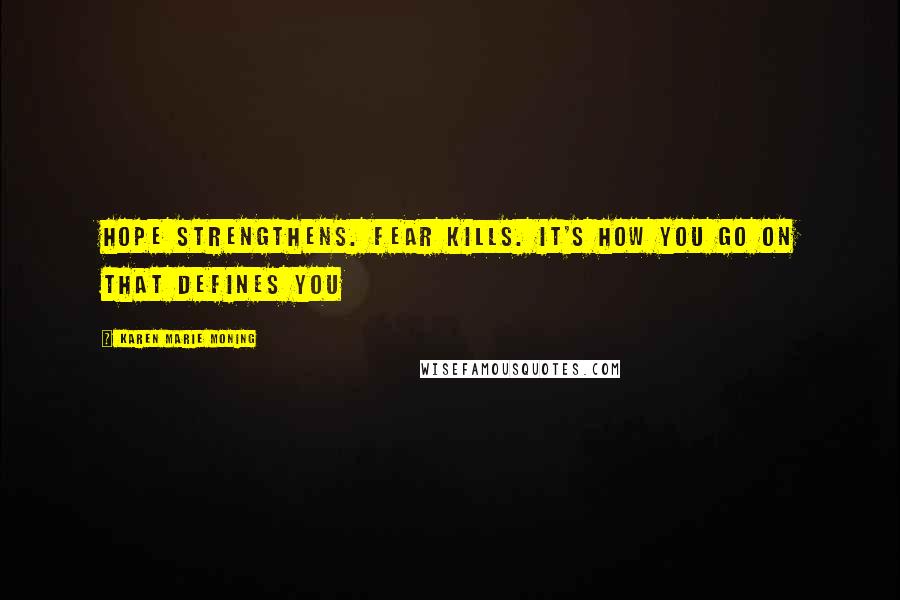 Karen Marie Moning Quotes: Hope strengthens. Fear kills. It's how you go on that defines you