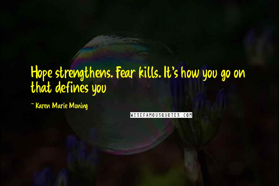 Karen Marie Moning Quotes: Hope strengthens. Fear kills. It's how you go on that defines you